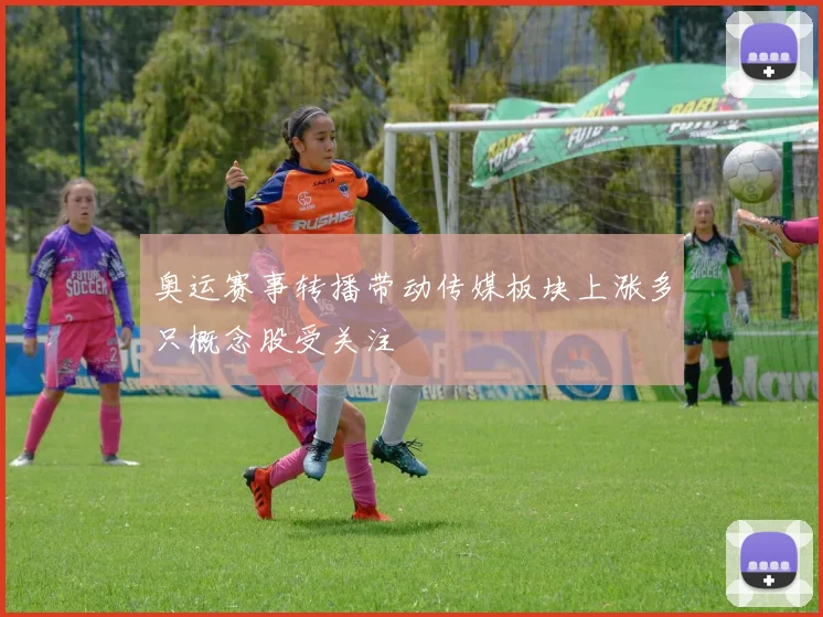 奥运赛事转播带动传媒板块上涨多只概念股受关注