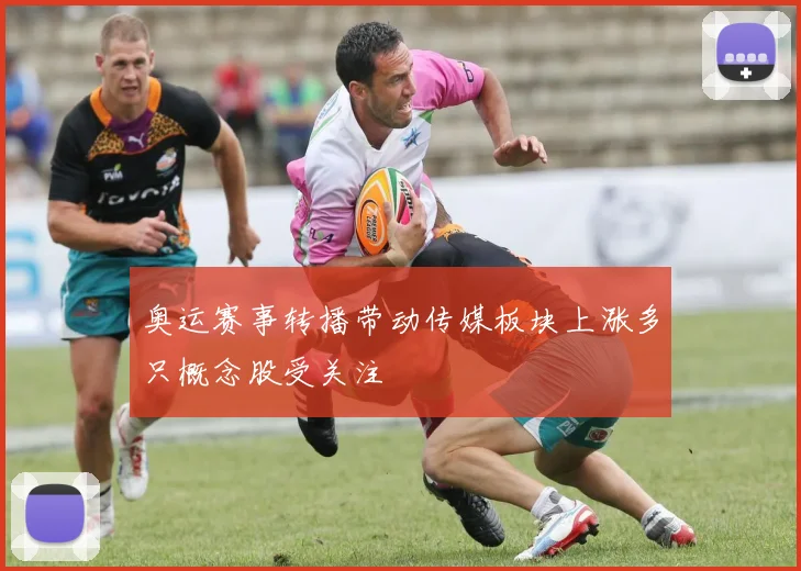 奥运赛事转播带动传媒板块上涨多只概念股受关注