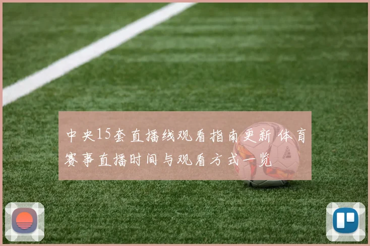 中央15套直播线观看指南更新 体育赛事直播时间与观看方式一览