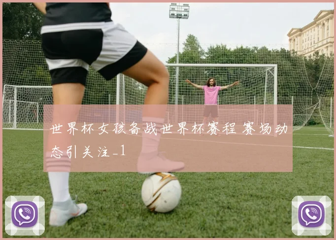 世界杯女孩备战世界杯赛程 赛场动态引关注_1