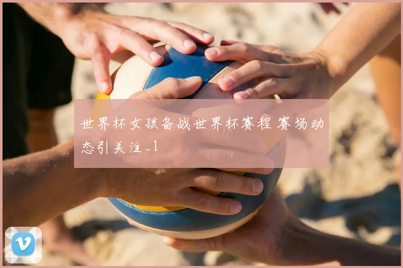 世界杯女孩备战世界杯赛程 赛场动态引关注_1