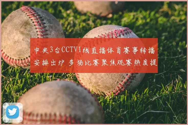 中央3台CCTV1线直播体育赛事转播安排出炉 多场比赛聚焦观赛热度提升