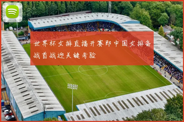 世界杯女排直播开赛即中国女排备战首战迎关键考验