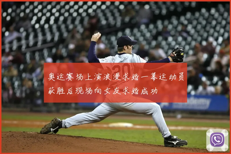 奥运赛场上演浪漫求婚一幕运动员获胜后现场向女友求婚成功
