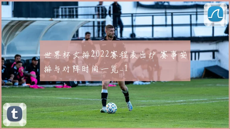 世界杯女排2022赛程表出炉 赛事安排与对阵时间一览_1