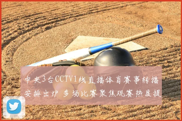 中央3台CCTV1线直播体育赛事转播安排出炉 多场比赛聚焦观赛热度提升