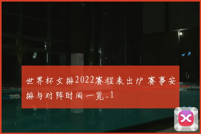 世界杯女排2022赛程表出炉 赛事安排与对阵时间一览_1