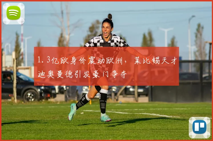 1.3亿欧身价震动欧洲，莱比锡天才迪奥曼德引发豪门争夺